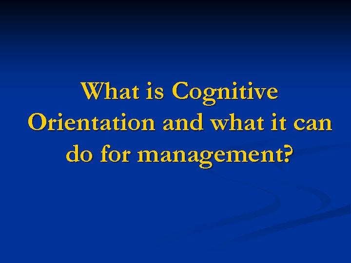 What is Cognitive Orientation and what it can do for management? 