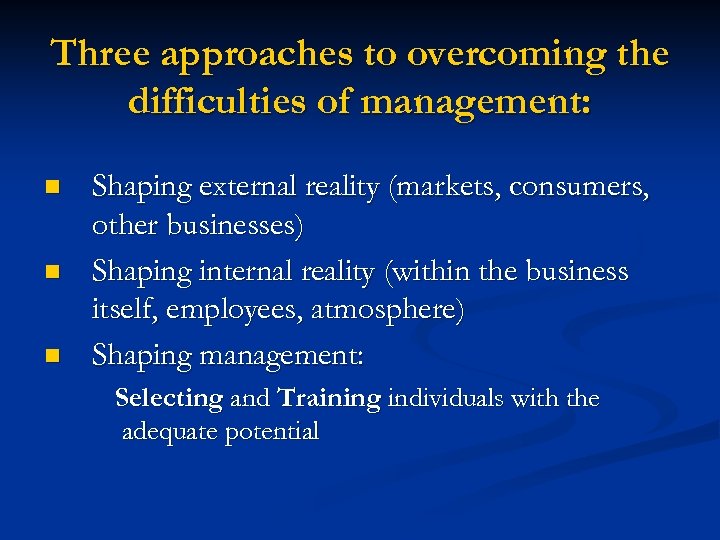 Three approaches to overcoming the difficulties of management: n n n Shaping external reality