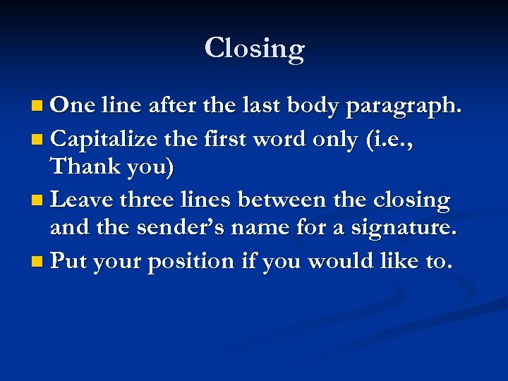 Closing n One line after the last body paragraph. n Capitalize the first word