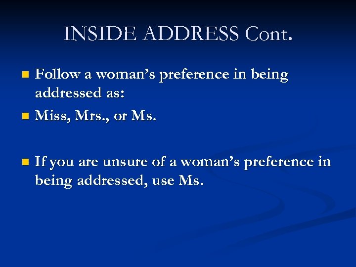 INSIDE ADDRESS Cont. Follow a woman’s preference in being addressed as: n Miss, Mrs.