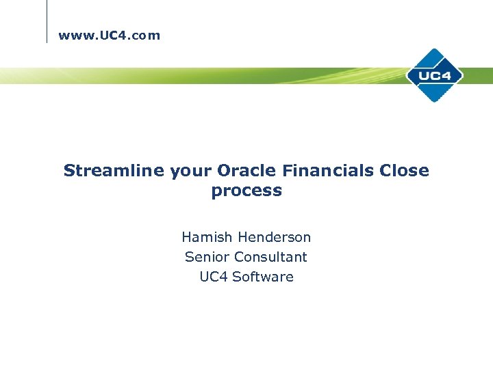 www. UC 4. com Streamline your Oracle Financials Close process Hamish Henderson Senior Consultant