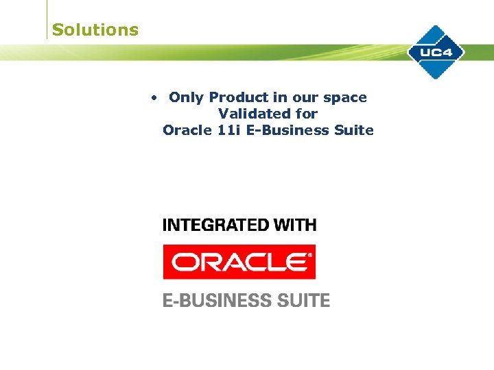 Solutions • Only Product in our space Validated for Oracle 11 i E-Business Suite