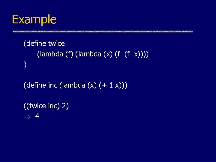 Example (define twice (lambda (f) (lambda (x) (f (f x)))) ) (define inc (lambda