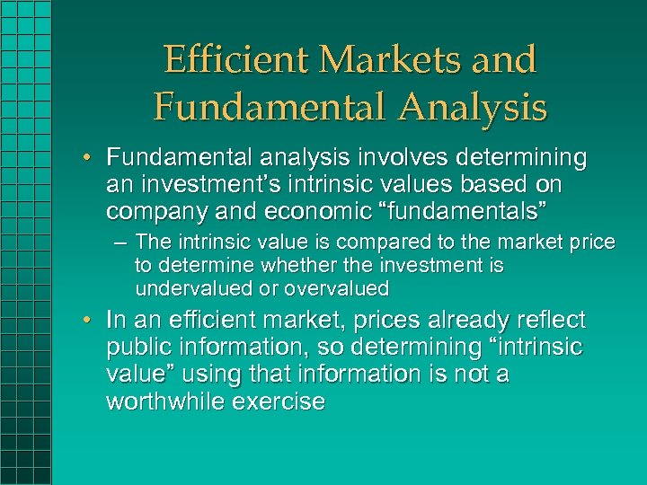 Efficient Markets and Fundamental Analysis • Fundamental analysis involves determining an investment’s intrinsic values