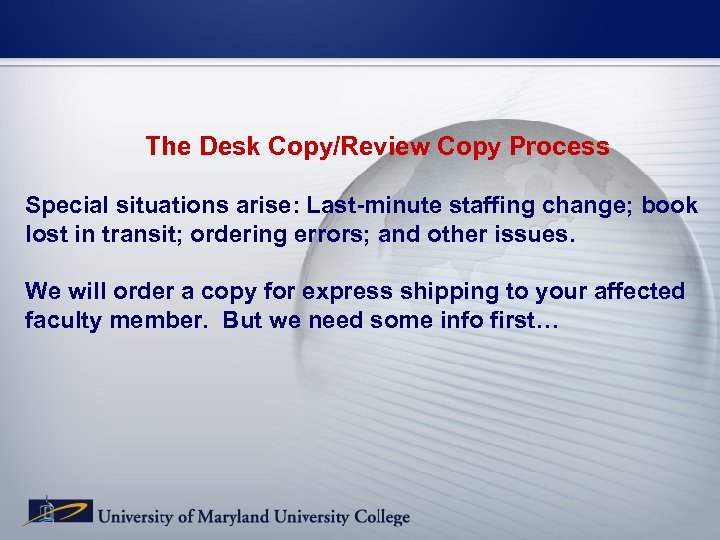 The Desk Copy/Review Copy Process Special situations arise: Last-minute staffing change; book lost in