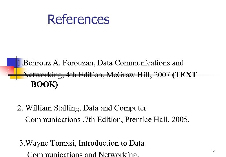 References 1. Behrouz A. Forouzan, Data Communications and Networking, 4 th Edition, Mc. Graw