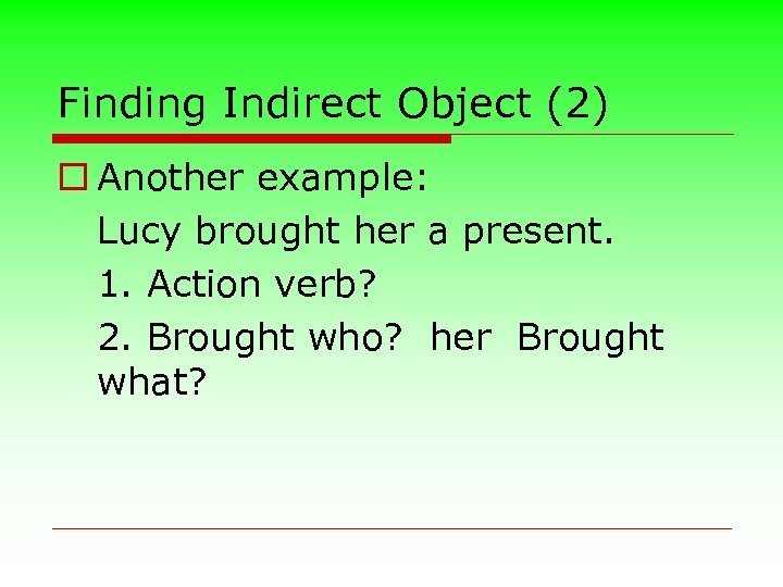 Finding Indirect Object (2) o Another example: Lucy brought her a present. 1. Action