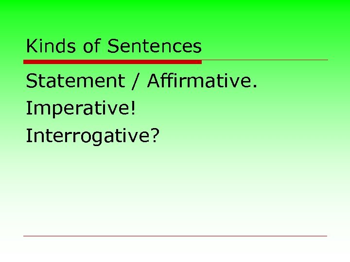 Kinds of Sentences Statement / Affirmative. Imperative! Interrogative? 