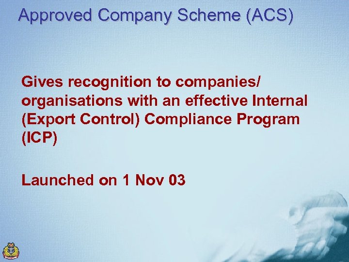 Approved Company Scheme (ACS) Gives recognition to companies/ organisations with an effective Internal (Export