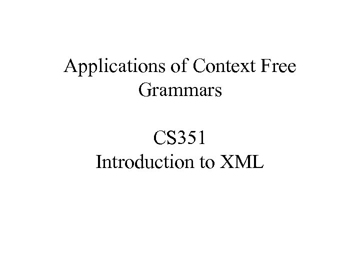 Applications of Context Free Grammars CS 351 Introduction to XML 