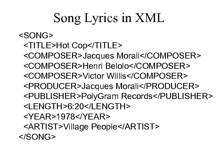 Song Lyrics in XML <SONG> <TITLE>Hot Cop</TITLE> <COMPOSER>Jacques Morali</COMPOSER> <COMPOSER>Henri Belolo</COMPOSER> <COMPOSER>Victor Willis</COMPOSER> <PRODUCER>Jacques