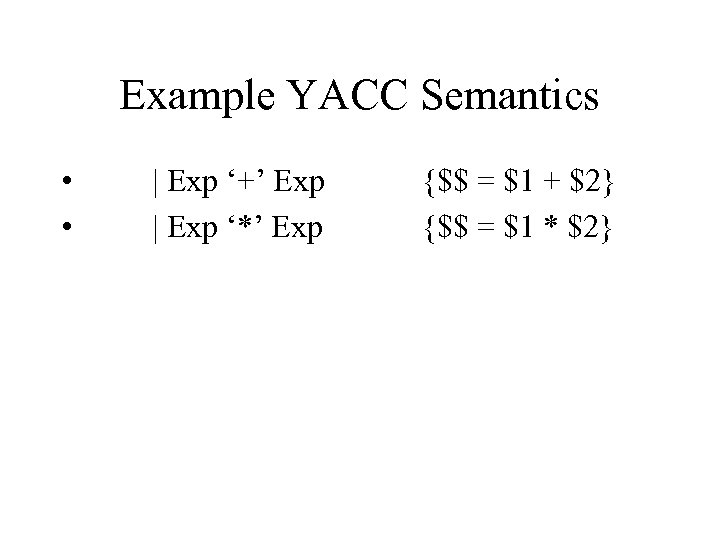 Example YACC Semantics • • | Exp ‘+’ Exp | Exp ‘*’ Exp {$$
