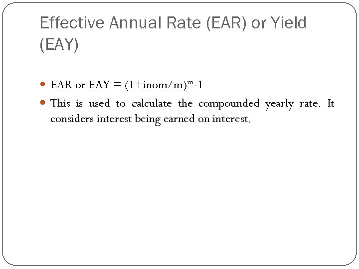 Effective Annual Rate (EAR) or Yield (EAY) EAR or EAY = (1+inom/m)m-1 This is