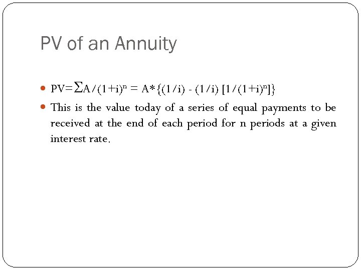 PV of an Annuity PV=SA/(1+i)n = A*{(1/i) - (1/i) [1/(1+i)n]} This is the value