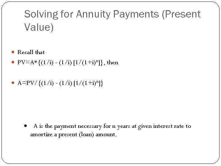 Solving for Annuity Payments (Present Value) Recall that PV=A*{(1/i) - (1/i) [1/(1+i)n]}, then A=PV/{(1/i)