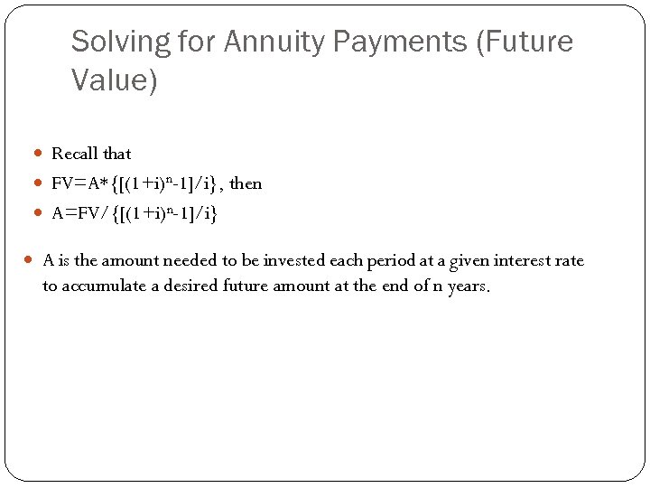 Solving for Annuity Payments (Future Value) Recall that FV=A*{[(1+i)n-1]/i}, then A=FV/{[(1+i)n-1]/i} A is the
