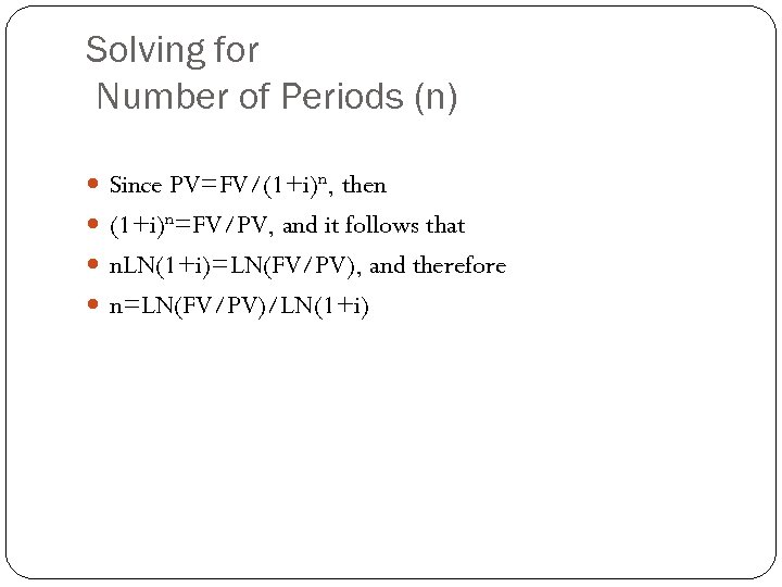 Solving for Number of Periods (n) Since PV=FV/(1+i)n, then (1+i)n=FV/PV, and it follows that