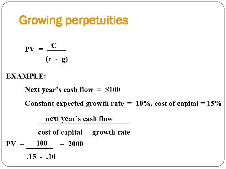Growing perpetuities C PV = (r - g) EXAMPLE: Next year’s cash flow =