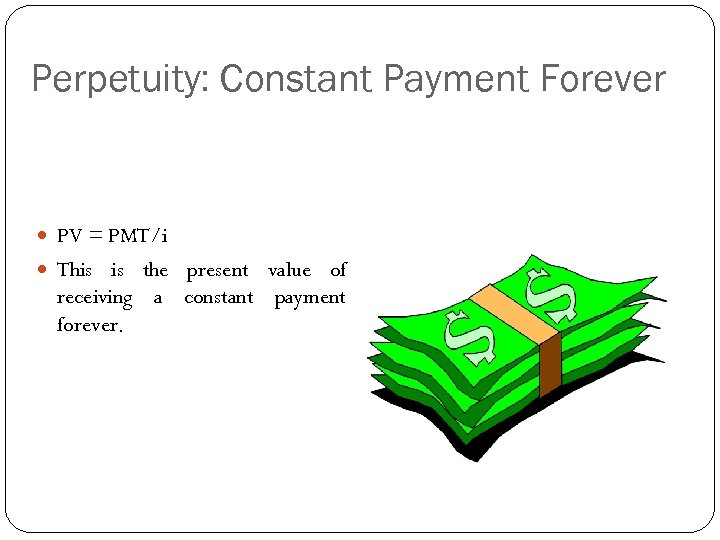 Perpetuity: Constant Payment Forever PV = PMT/i This is the present value of receiving