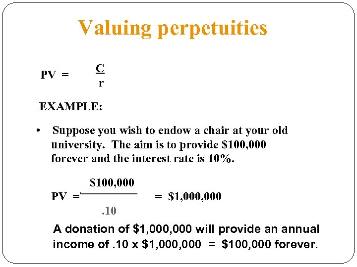 Valuing perpetuities PV = C r EXAMPLE: • Suppose you wish to endow a