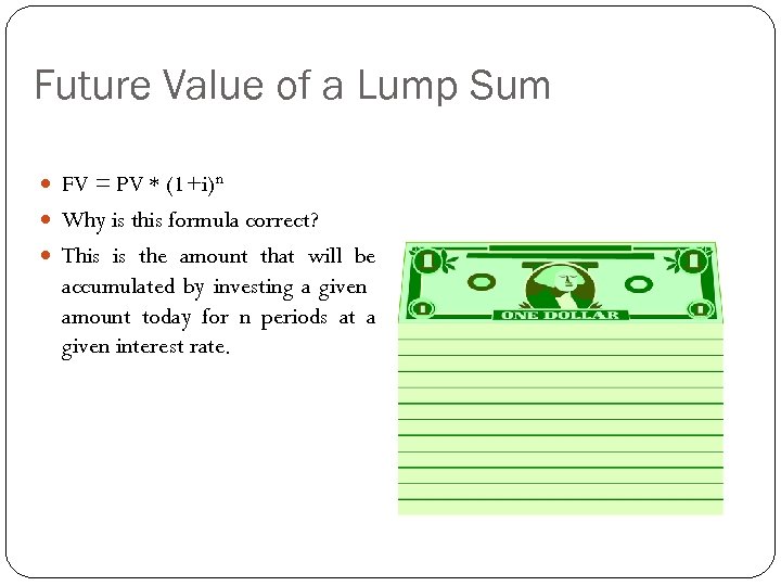 Future Value of a Lump Sum FV = PV * (1+i)n Why is this