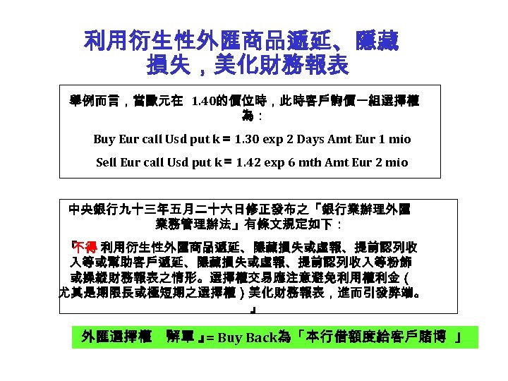 利用衍生性外匯商品遞延、隱藏 損失，美化財務報表 舉例而言，當歐元在 1. 40的價位時，此時客戶詢價一組選擇權 為： Buy Eur call Usd put k＝ 1. 30