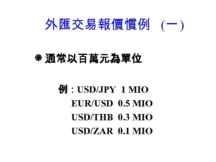 外匯交易報價慣例 (一 ) ◉ 通常以百萬元為單位 例：USD/JPY 1 MIO EUR/USD 0. 5 MIO USD/THB 0.