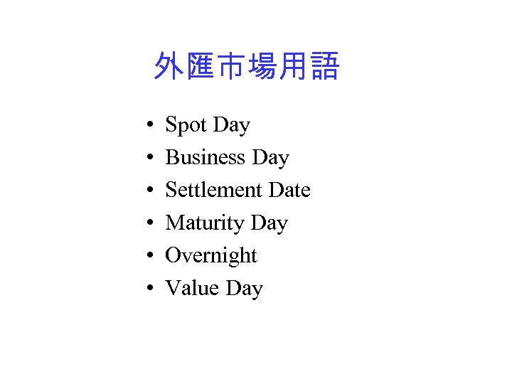 外匯市場用語 • • • Spot Day Business Day Settlement Date Maturity Day Overnight Value