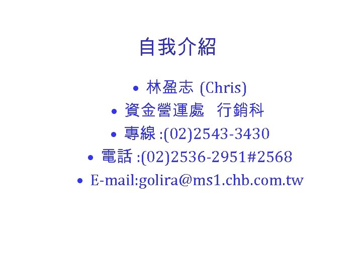 自我介紹 • 林盈志 (Chris) • 資金營運處 行銷科 • 專線 : (02)2543 -3430 • 電話