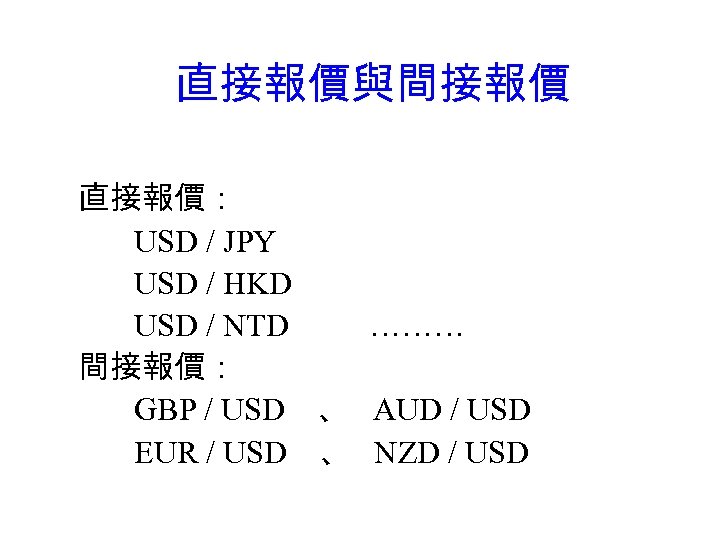 直接報價與間接報價 直接報價： USD / JPY USD / HKD USD / NTD ……… 間接報價： GBP