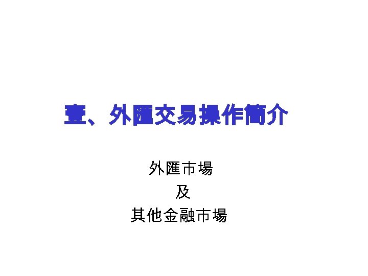 壹、外匯交易操作簡介 外匯市場 及 其他金融市場 