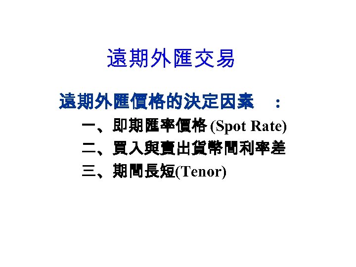 遠期外匯交易 遠期外匯價格的決定因素 : 　一、即期匯率價格 (Spot Rate) 　二、買入與賣出貨幣間利率差 　三、期間長短(Tenor) 