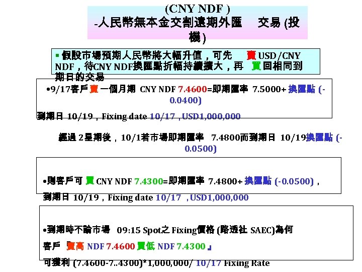  (CNY NDF ) -人民幣無本金交割遠期外匯 機) 交易 (投 假設市場預期人民幣將大幅升值，可先 賣 USD/CNY NDF，待CNY NDF換匯點折幅持續擴大，再 買