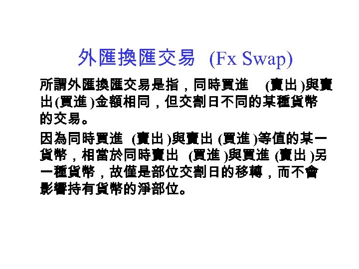 外匯換匯交易 (Fx Swap) 所謂外匯換匯交易是指，同時買進 (賣出 )與賣 出 (買進 )金額相同，但交割日不同的某種貨幣 的交易。 因為同時買進 (賣出 )與賣出 (買進