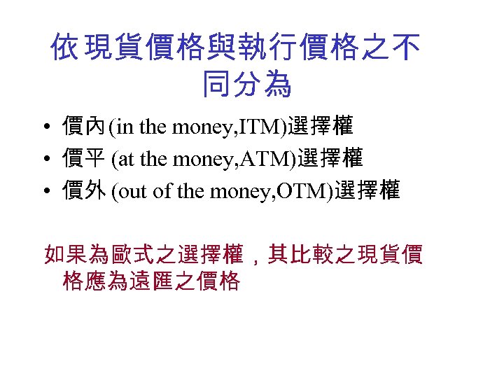 依 現貨價格與執行價格之不 同分為 • 價內 (in the money, ITM)選擇權 • 價平 (at the money,
