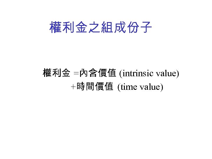 權利金之組成份子 權利金 =內含價值 (intrinsic value) +時間價值 (time value) 