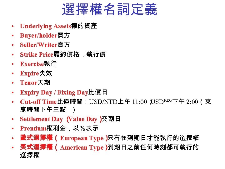 選擇權名詞定義 • • • • Underlying Assets標的資產 Buyer/holder買方 Seller/Writer賣方 Strike Price履約價格，執行價 Exercise執行 Expire失效 Tenor天期