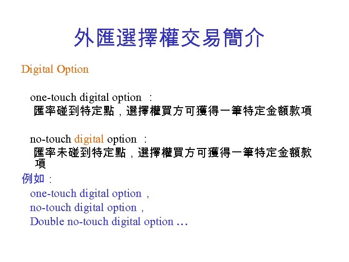 外匯選擇權交易簡介 Digital Option one-touch digital option ： 匯率碰到特定點，選擇權買方可獲得一筆特定金額款項 no-touch digital option ： 匯率未碰到特定點，選擇權買方可獲得一筆特定金額款 項