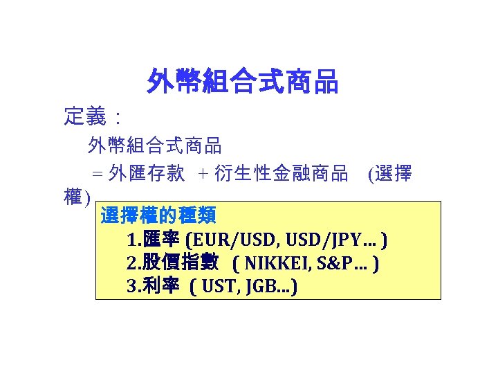 外幣組合式商品 定義： 外幣組合式商品 = 外匯存款 + 衍生性金融商品 (選擇 權) 選擇權的種類 1. 匯率 (EUR/USD, USD/JPY…