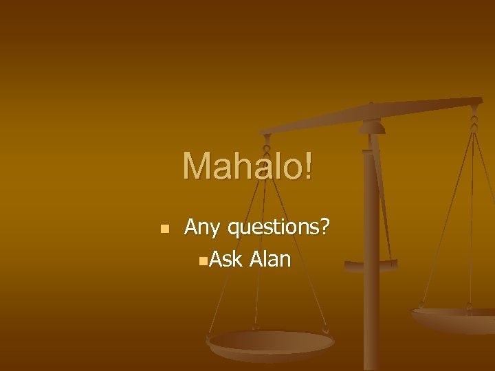 Mahalo! n Any questions? n. Ask Alan 