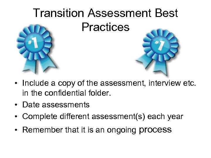 Transition Assessment Best Practices • Include a copy of the assessment, interview etc. in