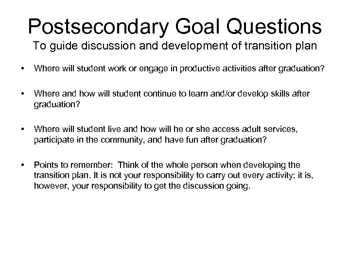 Postsecondary Goal Questions To guide discussion and development of transition plan • Where will