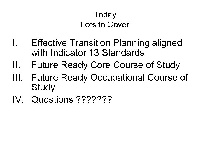 Today Lots to Cover I. Effective Transition Planning aligned with Indicator 13 Standards II.