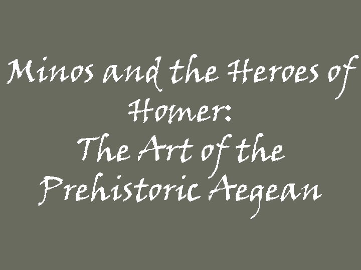 Minos and the Heroes of Homer: The Art of the Prehistoric Aegean 