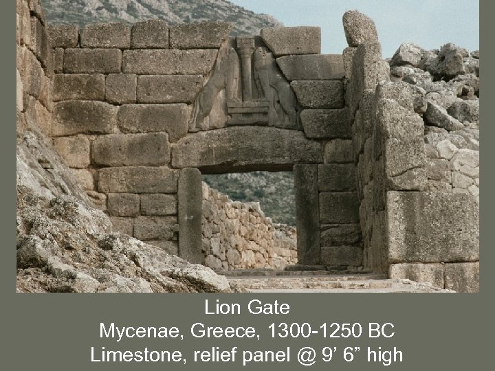 Lion Gate Mycenae, Greece, 1300 -1250 BC Limestone, relief panel @ 9’ 6” high