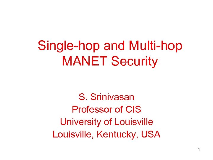 Single-hop and Multi-hop MANET Security S. Srinivasan Professor of CIS University of Louisville, Kentucky,