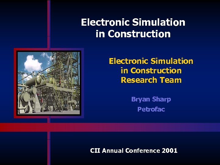 Electronic Simulation in Construction Research Team Bryan Sharp Petrofac CII Annual Conference 2001 