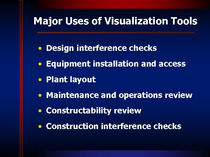 Major Uses of Visualization Tools • Design interference checks • Equipment installation and access