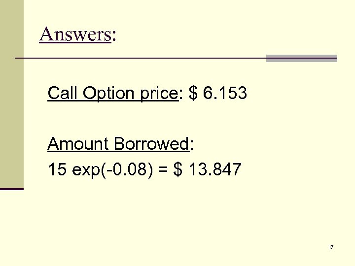 Answers: Call Option price: $ 6. 153 Amount Borrowed: 15 exp(-0. 08) = $