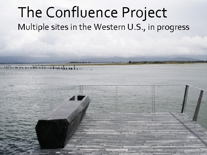 The Confluence Project Multiple sites in the Western U. S. , in progress 